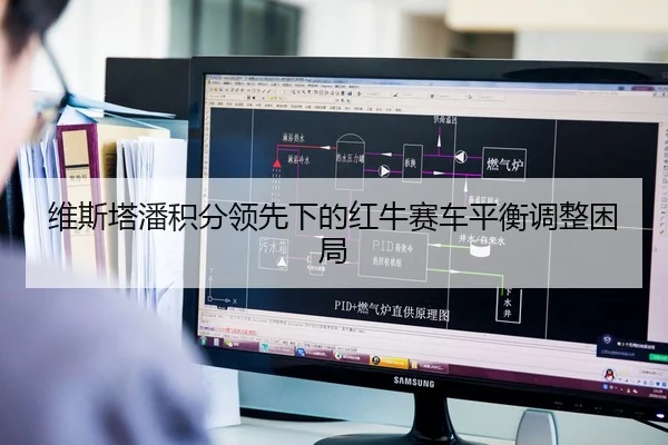 维斯塔潘积分领先下的红牛赛车平衡调整困局