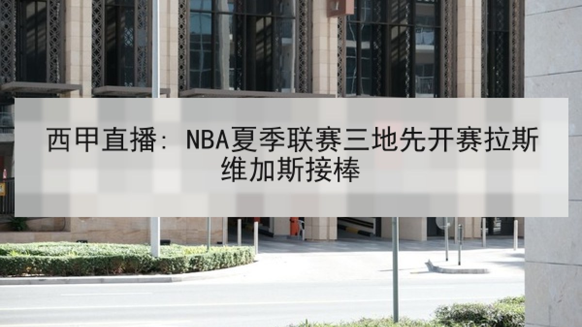 西甲直播: NBA夏季联赛三地先开赛拉斯维加斯接棒