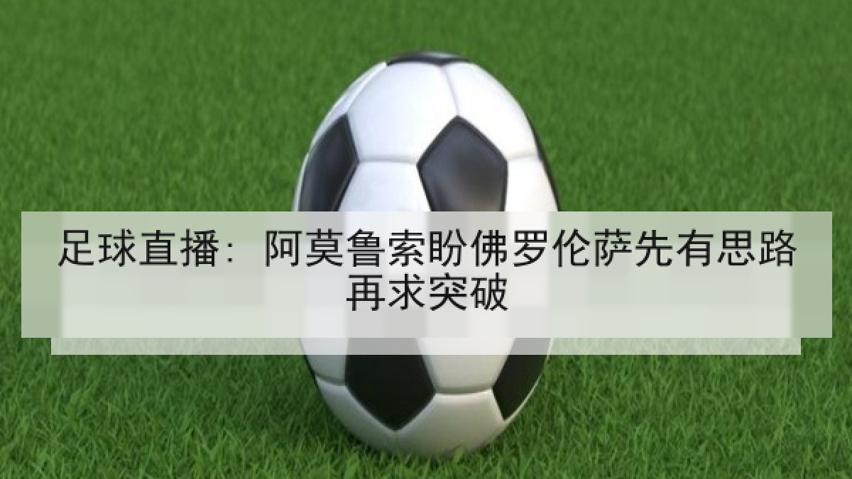 足球直播: 阿莫鲁索盼佛罗伦萨先有思路再求突破