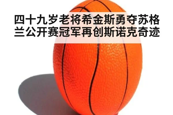 四十九岁老将希金斯勇夺苏格兰公开赛冠军再创斯诺克奇迹