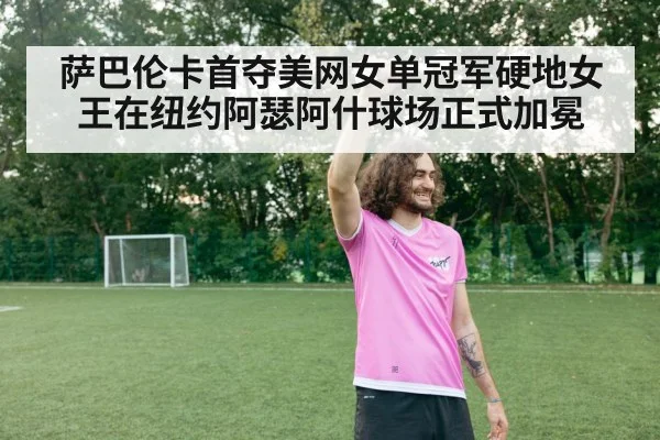 萨巴伦卡首夺美网女单冠军硬地女王在纽约阿瑟阿什球场正式加冕