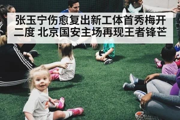 张玉宁伤愈复出新工体首秀梅开二度 北京国安主场再现王者锋芒