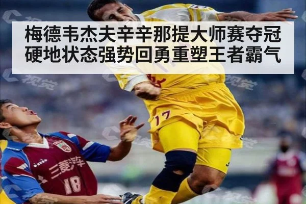 梅德韦杰夫辛辛那提大师赛夺冠硬地状态强势回勇重塑王者霸气