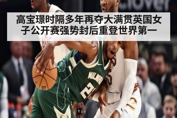 高宝璟时隔多年再夺大满贯英国女子公开赛强势封后重登世界第一