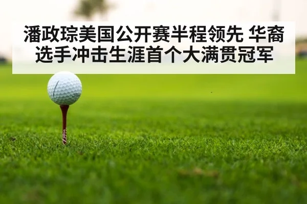 潘政琮美国公开赛半程领先 华裔选手冲击生涯首个大满贯冠军